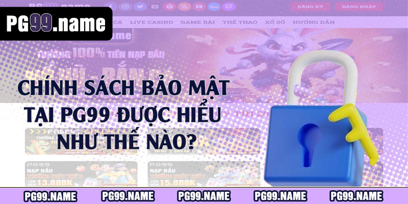 Chính sách bảo mật tại PG99 được hiểu như thế nào?