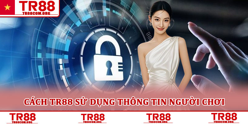 Chính sách bảo mật TR88 – Cam kết an toàn tuyệt đối thông tin 3 Cách TR88 sử dụng thông tin người chơi