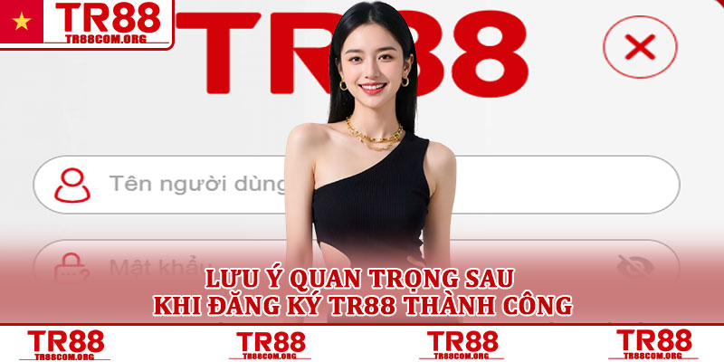 Đăng ký TR88 hướng dẫn tạo tài khoản nhanh chóng cho hội viên 3 Lưu ý quan trọng sau khi đăng ký TR88 thành công