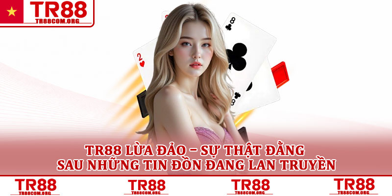 TR88 lừa đảo – Sự thật đằng sau những tin đồn đang lan truyền 1 TR88 lừa đảo – Sự thật đằng sau những tin đồn đang lan truyền