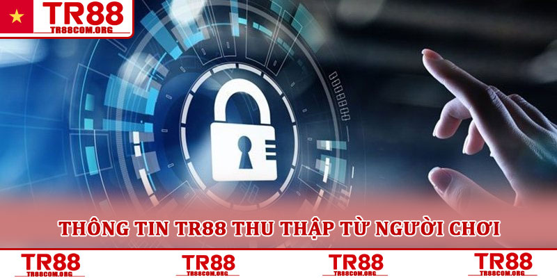 Chính sách bảo mật TR88 – Cam kết an toàn tuyệt đối thông tin 2 Thông tin TR88 thu thập từ người chơi