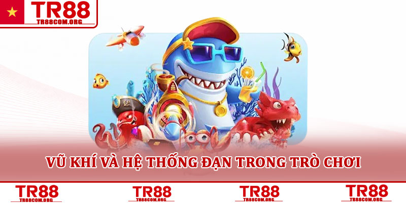 Bắn cá TR88 – Trò chơi săn thưởng đại dương hấp dẫn 2025 3 Vũ khí và hệ thống đạn trong trò chơi